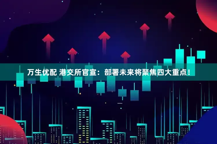 万生优配 港交所官宣：部署未来将聚焦四大重点！