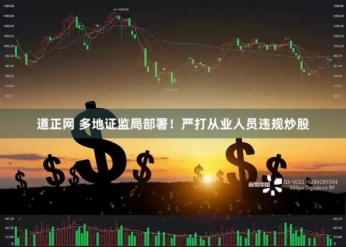 道正网 多地证监局部署！严打从业人员违规炒股