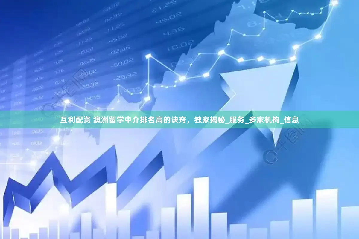 互利配资 澳洲留学中介排名高的诀窍，独家揭秘_服务_多家机构_信息