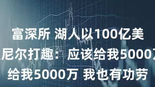 富深所 湖人以100亿美元易主！奥尼尔打趣：应该给我5000万 我也有功劳