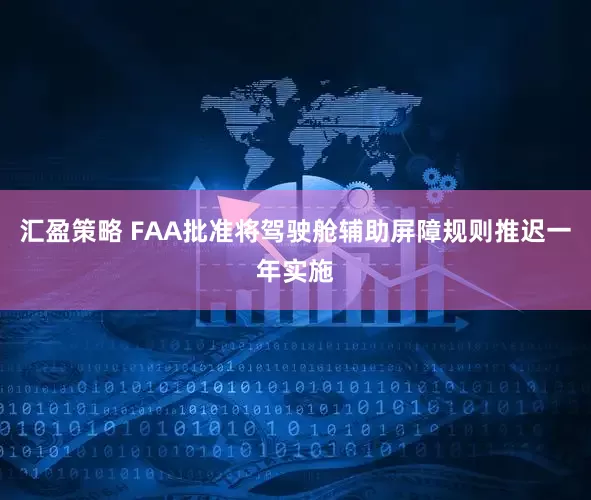 汇盈策略 FAA批准将驾驶舱辅助屏障规则推迟一年实施