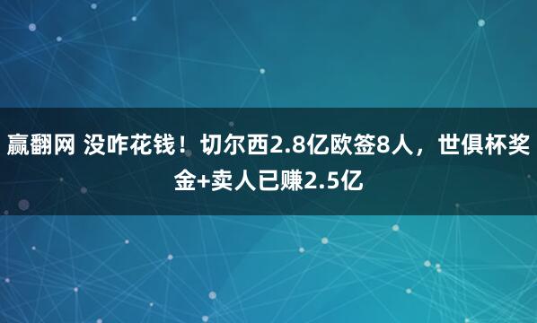 赢翻网 没咋花钱！切尔西2.8亿欧签8人，世俱杯奖金+卖人已赚2.5亿