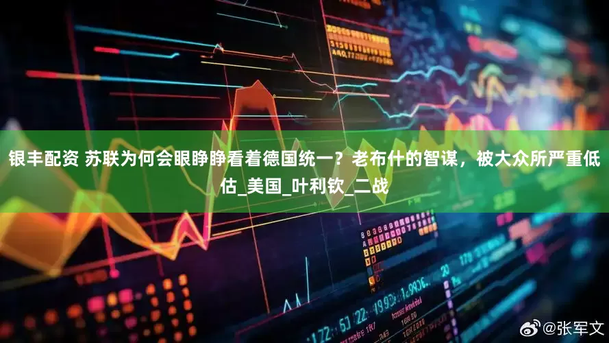 银丰配资 苏联为何会眼睁睁看着德国统一？老布什的智谋，被大众所严重低估_美国_叶利钦_二战