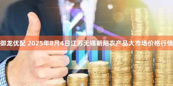 御龙优配 2025年8月4日江苏无锡朝阳农产品大市场价格行情
