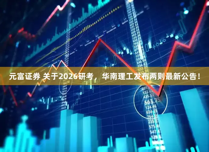 元富证券 关于2026研考，华南理工发布两则最新公告！