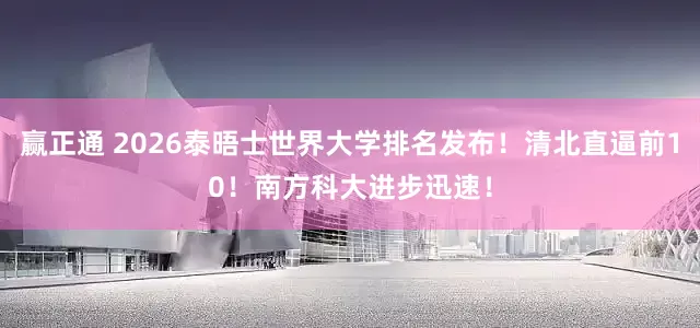 赢正通 2026泰晤士世界大学排名发布！清北直逼前10！南方科大进步迅速！